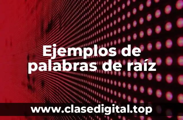 Ejemplos de palabras de raíz