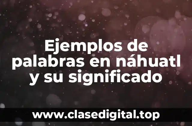 Ejemplos de palabras en náhuatl y su significado