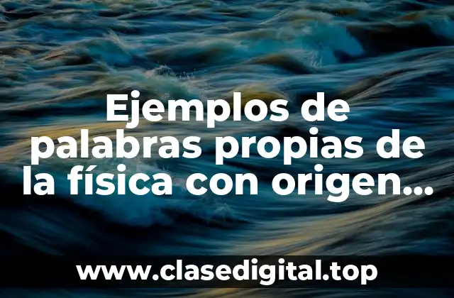 Ejemplos de palabras propias de la física con origen etimológico