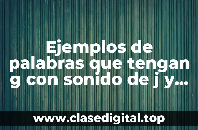 Ejemplos de palabras que tengan g con sonido de j y Significado