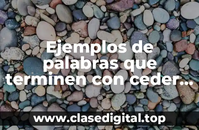 Ejemplos de palabras que terminen con ceder, cender y cibir