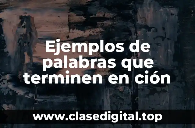 Ejemplos de palabras que terminen en ción