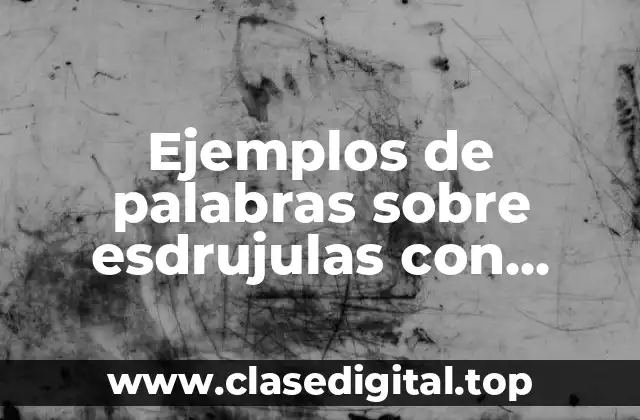 Ejemplos de palabras sobre esdrujulas con acento y sin acento