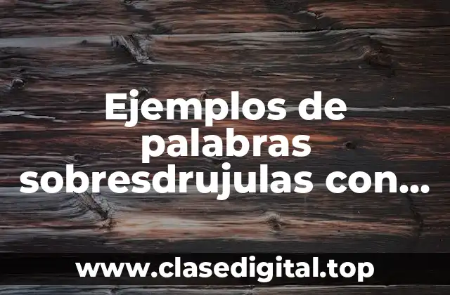 Ejemplos de palabras sobresdrujulas con tilde