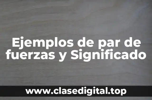 Ejemplos de par de fuerzas y Significado