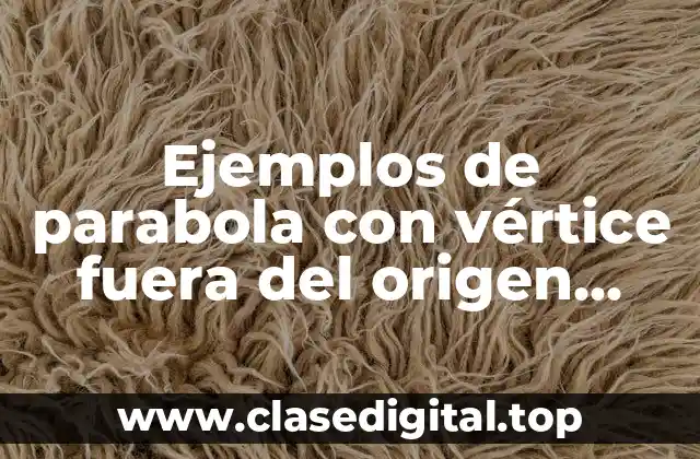 Ejemplos de parabola con vértice fuera del origen ecuación canonica y Significado