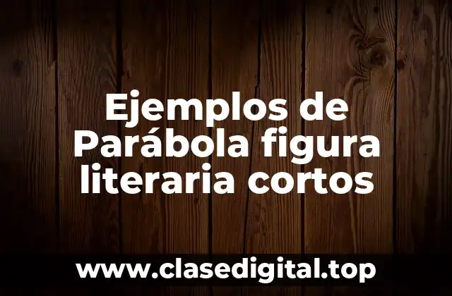 Ejemplos de Parábola figura literaria cortos