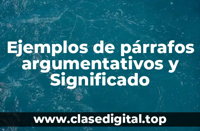 Ejemplos de párrafos argumentativos y Significado