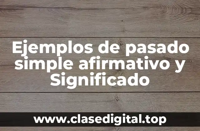 Ejemplos de pasado simple afirmativo y Significado