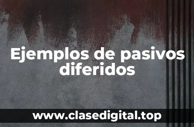 Ejemplos de pasivos diferidos