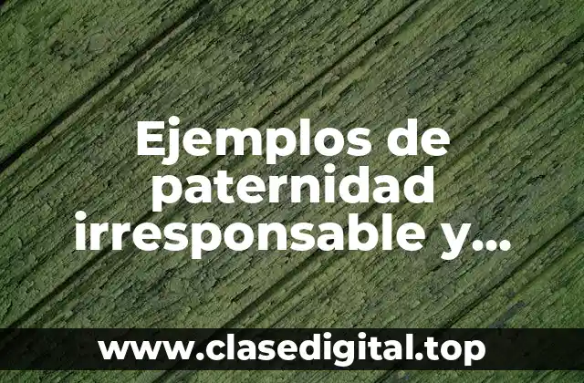 Ejemplos de paternidad irresponsable