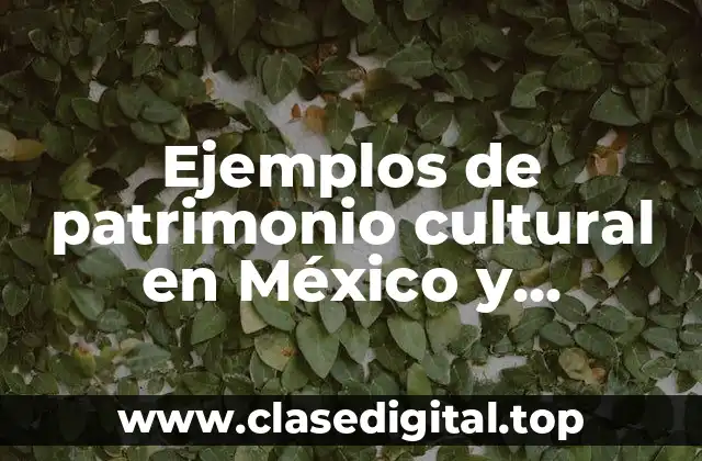 Ejemplos de patrimonio cultural en México y Significado