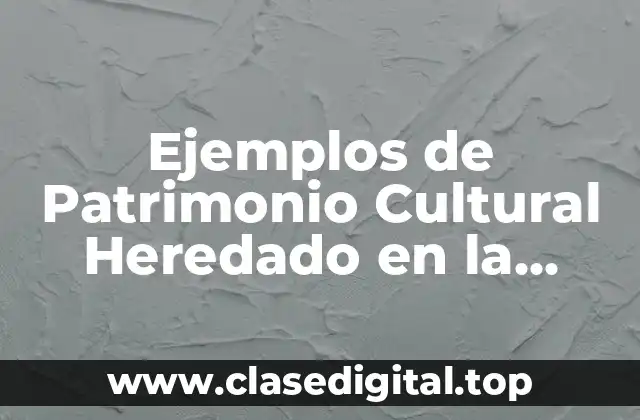 Ejemplos de Patrimonio Cultural Heredado en la Época del Virreinato y Significado