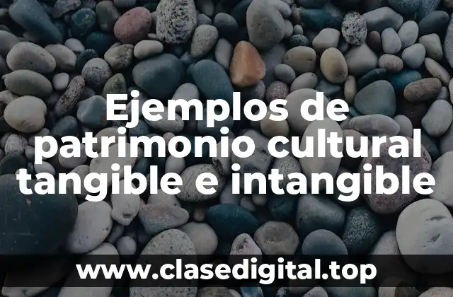 Ejemplos de patrimonio cultural tangible e intangible