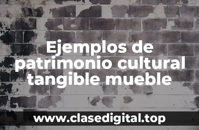 Ejemplos de patrimonio cultural tangible mueble