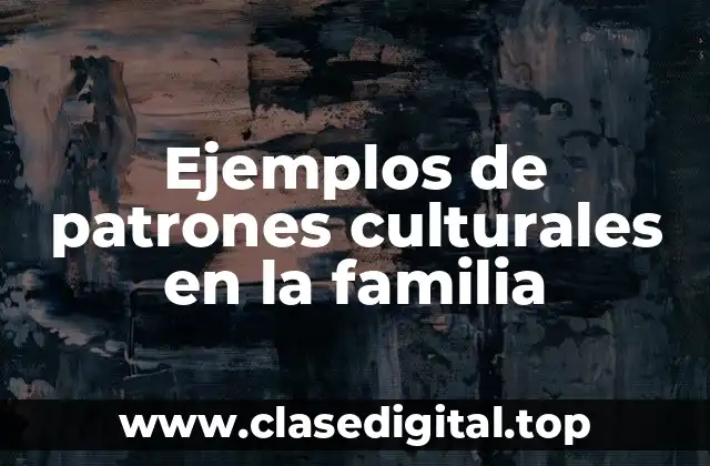 Ejemplos de patrones culturales en la familia