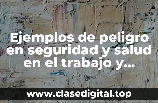 Ejemplos de peligro en seguridad y salud en el trabajo y Significado