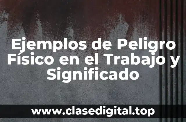 Ejemplos de Peligro Físico en el Trabajo y Significado