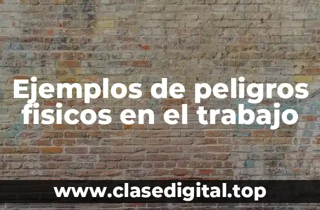 Ejemplos de peligros fisicos en el trabajo