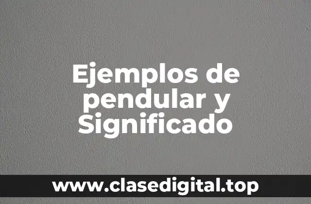 Ejemplos de pendular y Significado