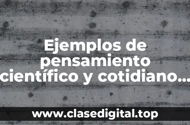 Ejemplos de pensamiento científico y cotidiano y Significado