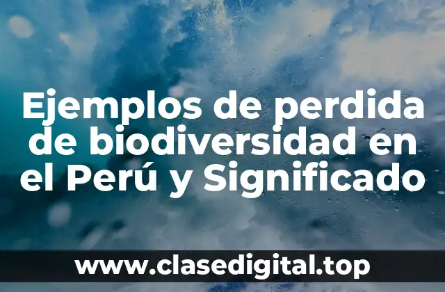 Ejemplos de perdida de biodiversidad en el Perú y Significado