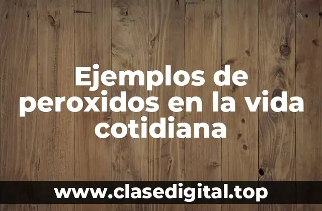 Ejemplos de peroxidos en la vida cotidiana