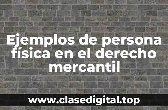 Ejemplos de persona física en el derecho mercantil