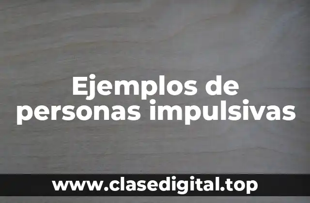 Ejemplos de personas impulsivas