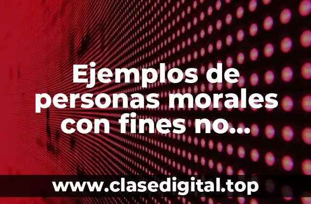 Ejemplos de personas morales con fines no lucrativos
