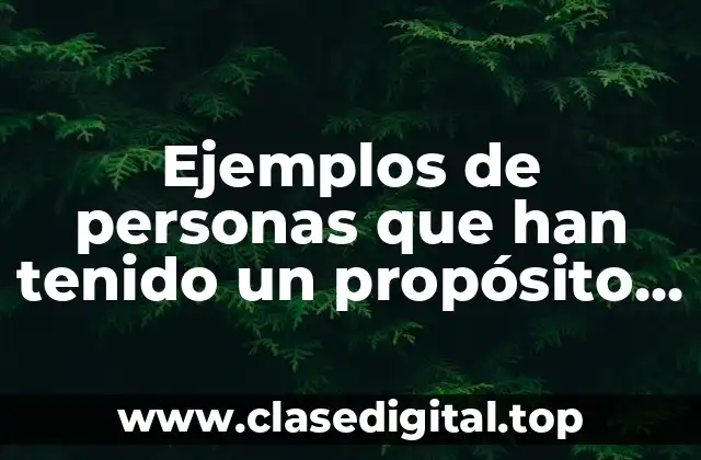 Ejemplos de personas que han tenido un propósito bien definido
