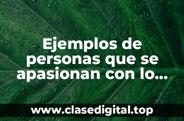 Ejemplos de personas que se apasionan con lo que hacen