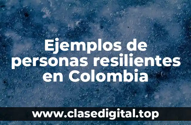 Ejemplos de personas resilientes en Colombia