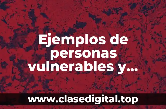 Ejemplos de personas vulnerables y Significado