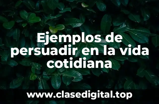 Ejemplos de persuadir en la vida cotidiana