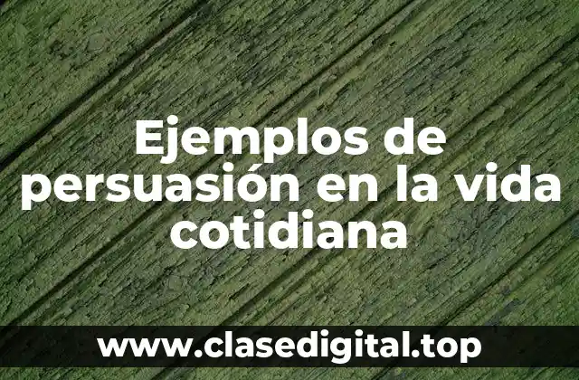 Ejemplos de persuasión en la vida cotidiana