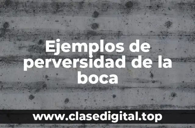 Ejemplos de perversidad de la boca