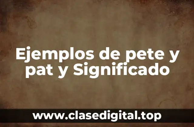 Ejemplos de pete y pat y Significado