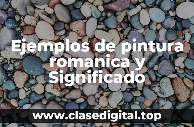Ejemplos de pintura romanica y Significado