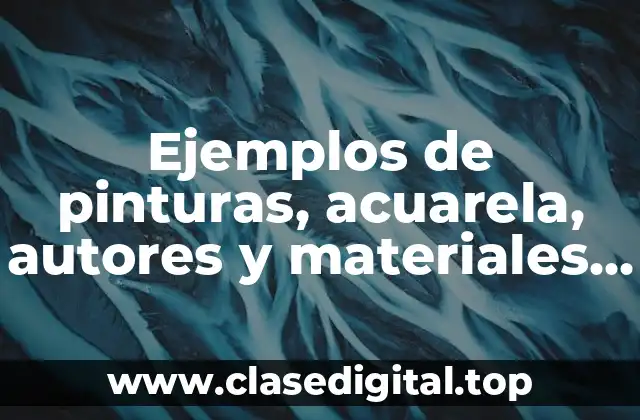 Ejemplos de pinturas, acuarela, autores y materiales que usaron y Significado