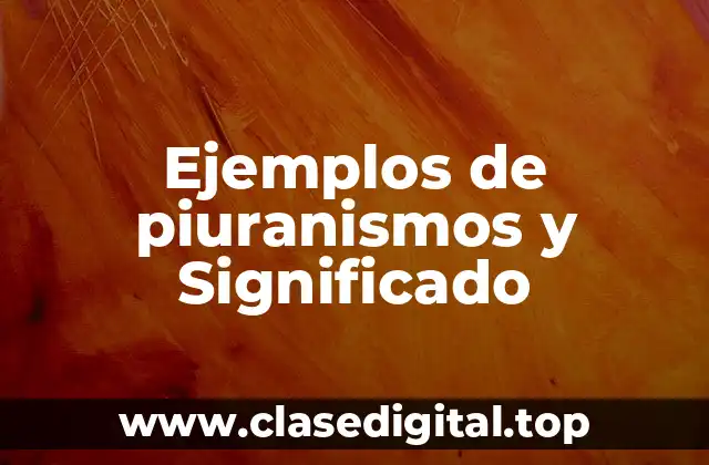 Ejemplos de piuranismos y Significado