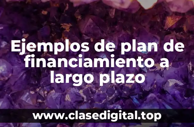 Ejemplos de plan de financiamiento a largo plazo