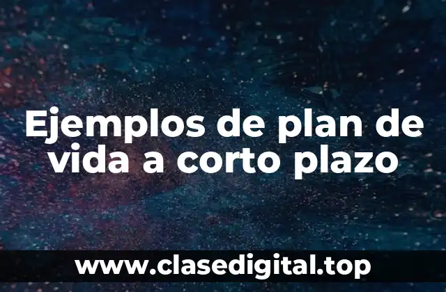 Ejemplos de plan de vida a corto plazo