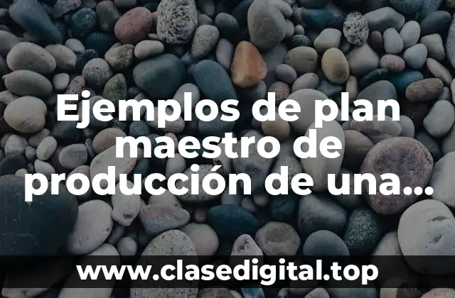 Ejemplos de plan maestro de producción de una empresa