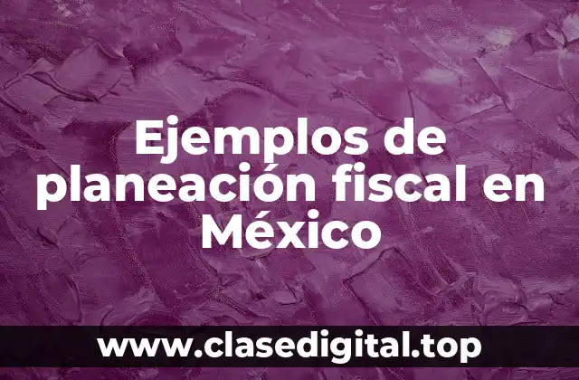 Ejemplos de planeación fiscal en México