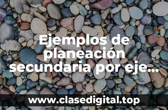 Ejemplos de planeación secundaria por eje tema y aprendizajes esperados y Significado