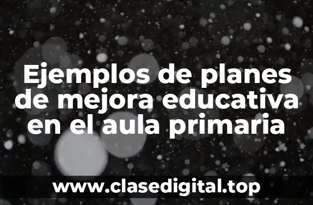 Ejemplos de planes de mejora educativa en el aula primaria