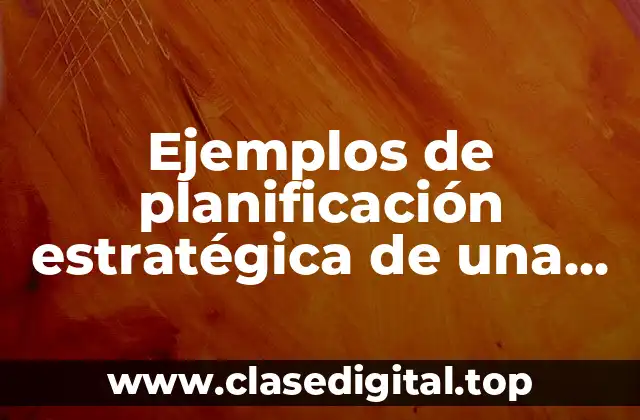 Ejemplos de planificación estratégica de una empresa
