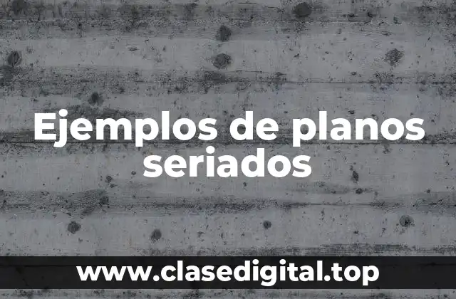 Ejemplos de planos seriados