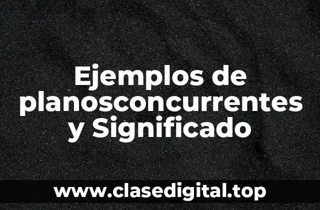 Ejemplos de planosconcurrentes y Significado